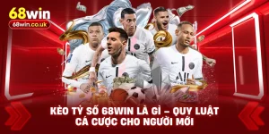 Kèo Tỷ Số 68WIN Là Gì – Quy Luật Cá Cược Cho Người Mới