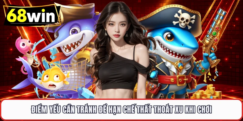 Điểm yếu cần tránh để hạn chế thất thoát xu khi chơi 
