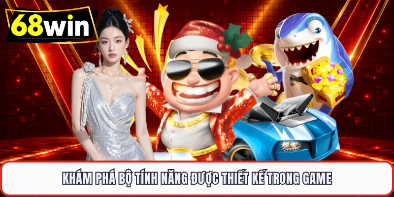 Khám phá bộ tính năng được thiết kế trong game 