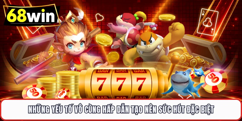 Những yếu tố vô cùng hấp dẫn tạo nên sức hút đặc biệt